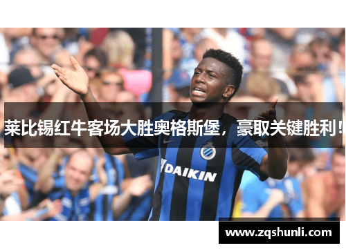 莱比锡红牛客场大胜奥格斯堡，豪取关键胜利！