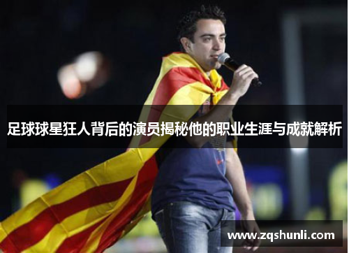 足球球星狂人背后的演员揭秘他的职业生涯与成就解析