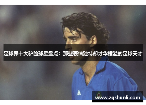 足球界十大驴脸球星盘点：那些表情独特却才华横溢的足球天才