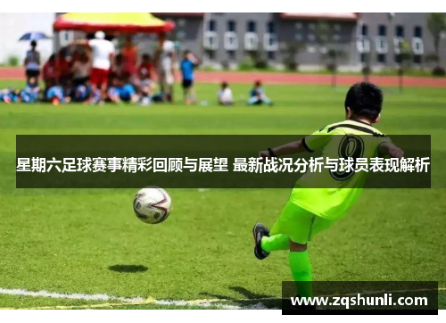 星期六足球赛事精彩回顾与展望 最新战况分析与球员表现解析