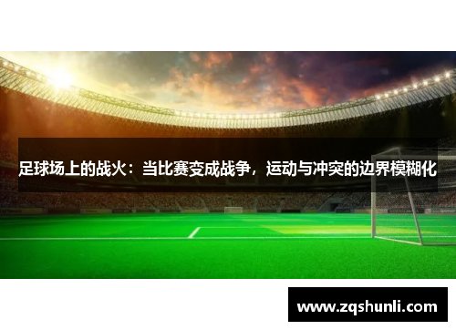 足球场上的战火：当比赛变成战争，运动与冲突的边界模糊化