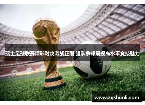 瑞士足球联赛精彩对决激战正酣 强队争锋展现高水平竞技魅力