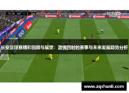 长安足球赛精彩回顾与展望：激情四射的赛事与未来发展趋势分析