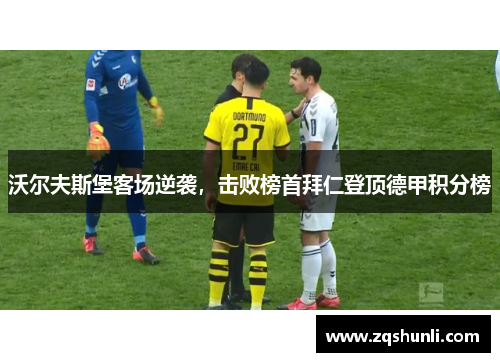 沃尔夫斯堡客场逆袭，击败榜首拜仁登顶德甲积分榜